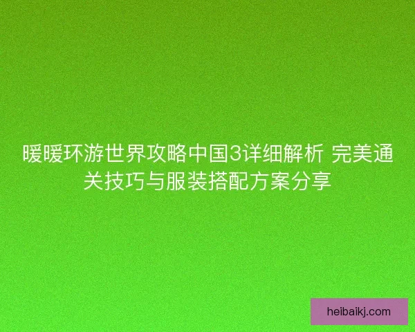 暖暖环游世界攻略中国3详细解析 完美通关技巧与服装搭配方案分享
