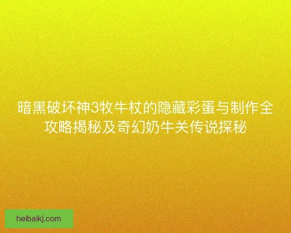 暗黑破坏神3牧牛杖的隐藏彩蛋与制作全攻略揭秘及奇幻奶牛关传说探秘